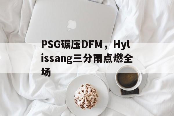 PSG碾压DFM,Hylissang三分雨点燃全场 PSG碾压DFM,Hylissang三分雨点燃全场